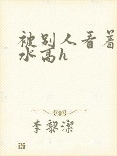 被别人看着操喷水高h