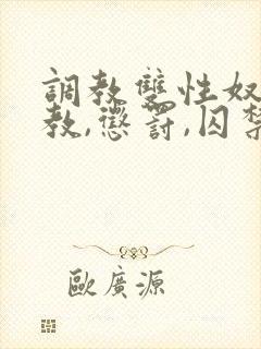 调教双性奴(调教,惩罚,囚禁)