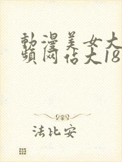 动漫美女大胸视频网站大18