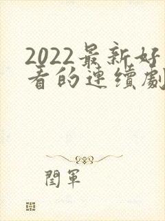 2022最新好看的连续剧