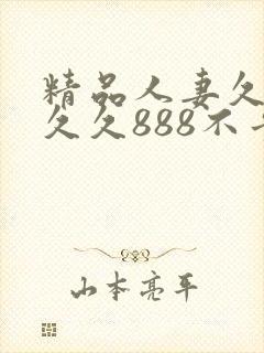 精品人妻久久久久久888不卡