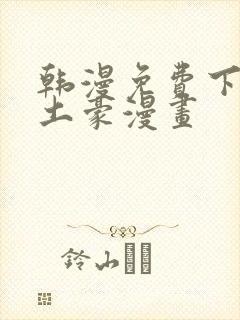 韩漫免费下拉式土豪漫画