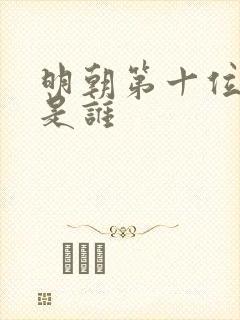 明朝第十位皇帝是谁