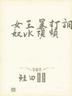 女王暴打调教男奴vk视频