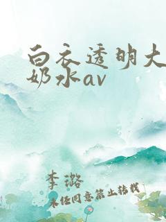 白衣透明大胸喷奶水av