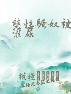 双性骚奴被调教灌尿