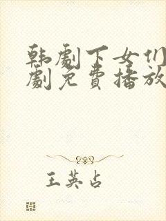 韩剧下女们电视剧免费播放