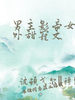 男主影帝女主圈外甜宠文