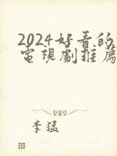 2024好看的电视剧推荐几部