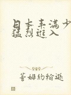 日本丰满少妇被猛烈进入