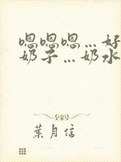 嗯嗯嗯…好大的奶子…奶水好多…