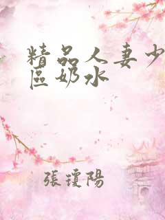 精品人妻少妇二区奶水