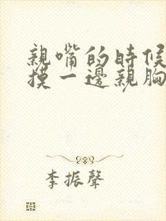 亲嘴的时候一边摸一边亲胸