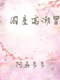 国产高潮冒白浆