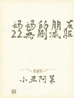 妈妈的朋友2022无删减版