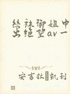 丝袜御姐中调教出绝望av一区二区三区