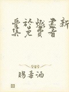 爱于燃尽新生全集免费看