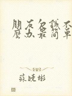 朋友欠钱不还怎么办最简单的方法