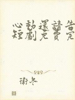 心动还请告诉我短剧免费完整版观看