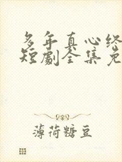 多年真心终成空短剧全集免费观看