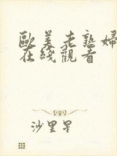 欧美老熟妇欲乱在线观看