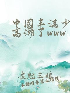 中国丰满少妇弄高潮了www