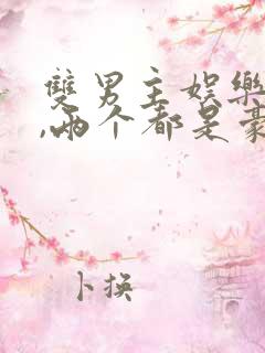 双男主娱乐圈文,两个都是豪门