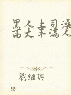 黑人上司澡日本高大丰满人妻