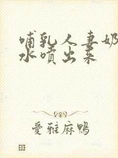 哺乳人妻奶头奶水喷出来