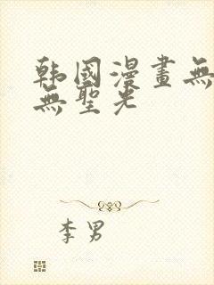 韩国漫画无删减无圣光