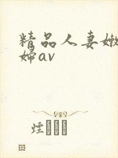 精品人妻嫩草少妇av