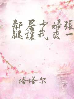 邻居少妇张开双腿让我爽一夜小说