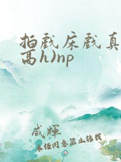 拍戏床戏真做(高h)np