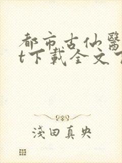 都市古仙医txt下载全文下载