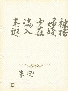 丰满少妇被猛烈进入在线播放91