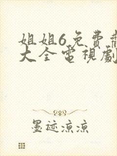 姐姐6免费观看大全电视剧