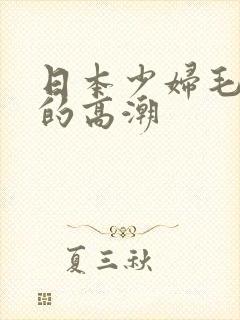 日本少妇毛茸茸的高潮