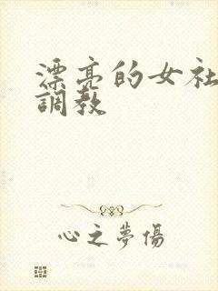 漂亮的女社长被调教