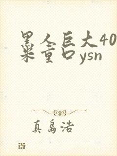 黑人巨大40厘米重口ysn