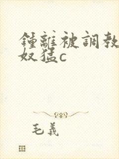 钟离被调教成肉奴猛c