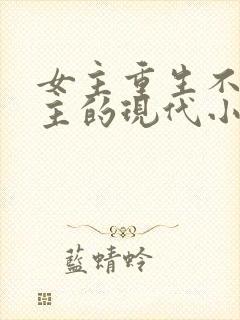 女主重生不爱男主的现代小说