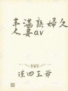 丰满熟妇久久久人妻av