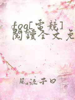 fog[电竞]阅读全文免费