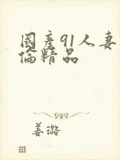 国产91人妻人伦精品