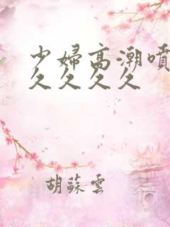 少妇高潮喷水久久久久久