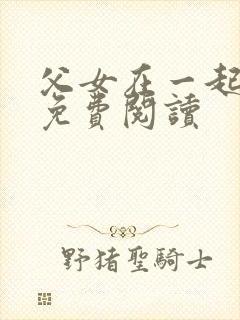 父女在一起小说免费阅读