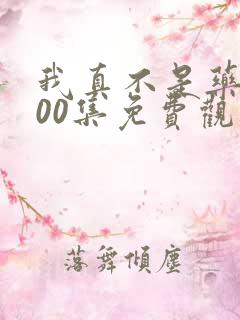 我真不是药神100集免费观看