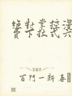 绝对掌控漫画免费下拉式六漫画