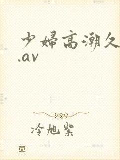 少妇高潮久久久.av