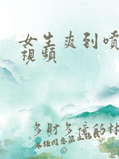 女生爽到喷水的视频